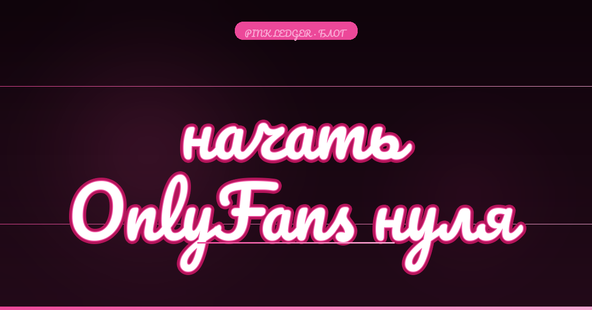 Как начать на OnlyFans с нуля: пошаговый гид 2026 года