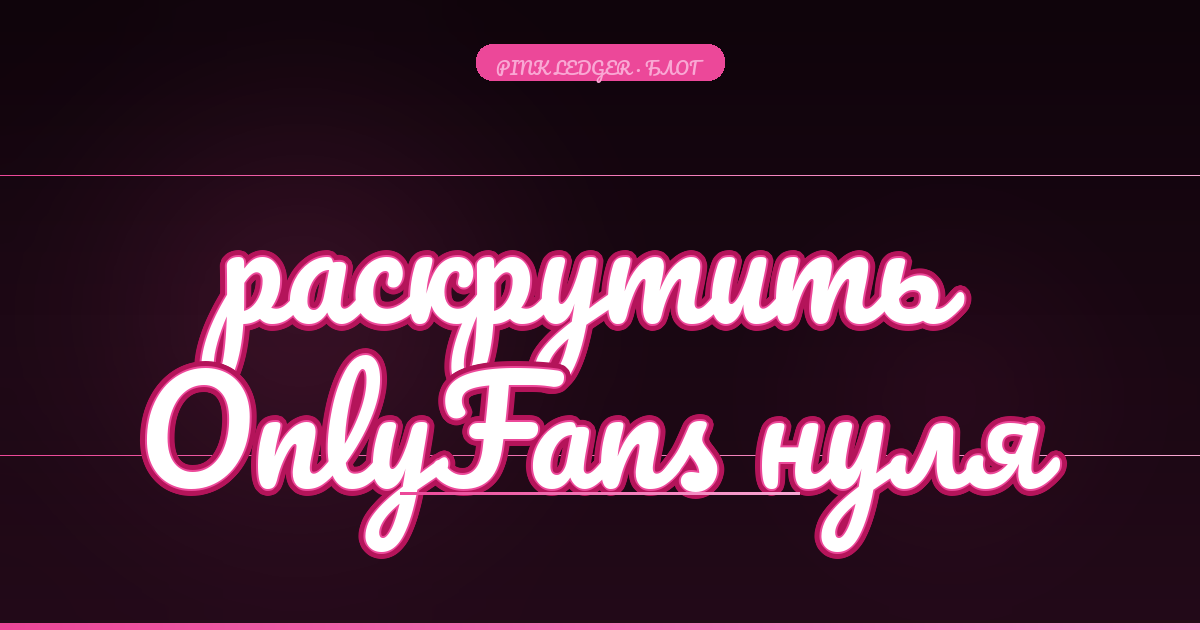 Как раскрутить OnlyFans с нуля: 6 источников первых подписчиков