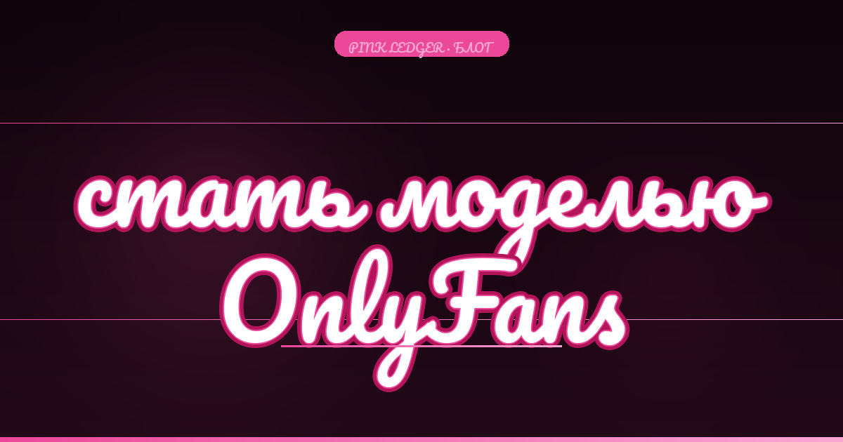 Как стать моделью OnlyFans: пошаговый гайд с нуля