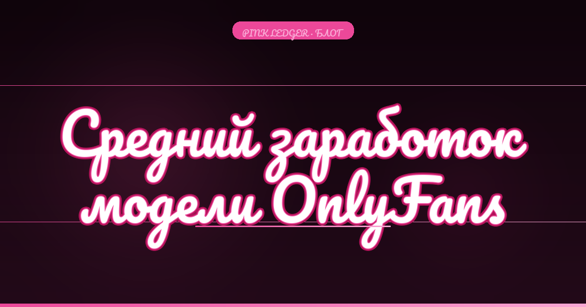Средний заработок модели OnlyFans в 2025: реальные цифры